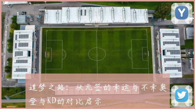 追梦之路：状元签的幸运与不幸奥登与KD的对比启示