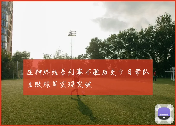庄神终结系列赛不胜历史今日带队击败绿军实现突破