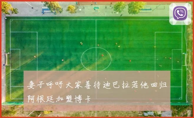 妻子呼吁大家善待迪巴拉若他回归阿根廷加盟博卡