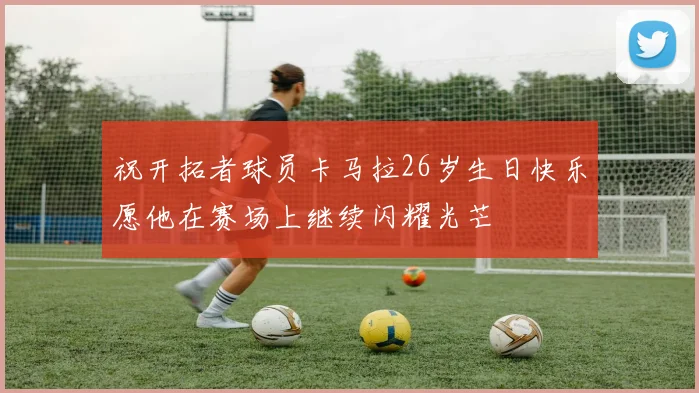 祝开拓者球员卡马拉26岁生日快乐愿他在赛场上继续闪耀光芒