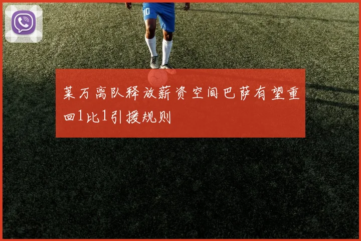 莱万离队释放薪资空间巴萨有望重回1比1引援规则