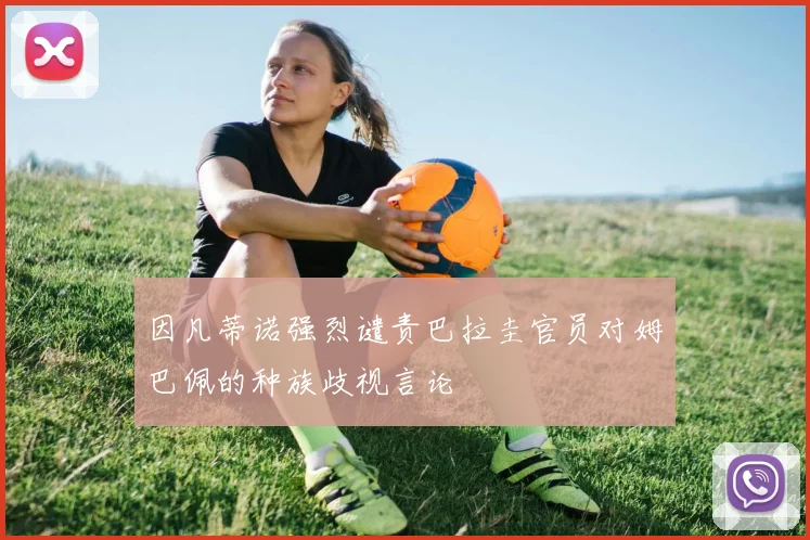 因凡蒂诺强烈谴责巴拉圭官员对姆巴佩的种族歧视言论
