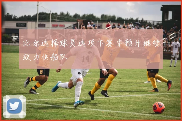 比尔选择球员选项下赛季预计继续效力快船队