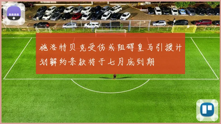 施洛特贝克受伤或阻碍皇马引援计划解约条款将于七月底到期