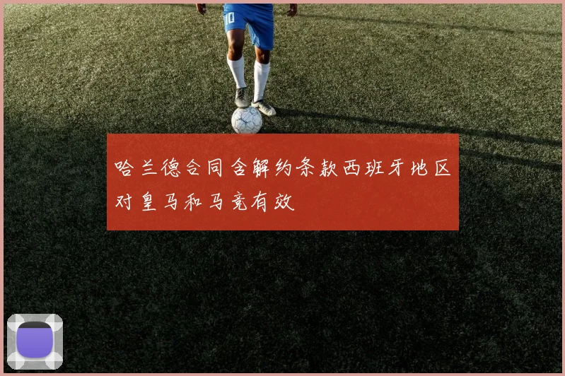 哈兰德合同含解约条款西班牙地区对皇马和马竞有效