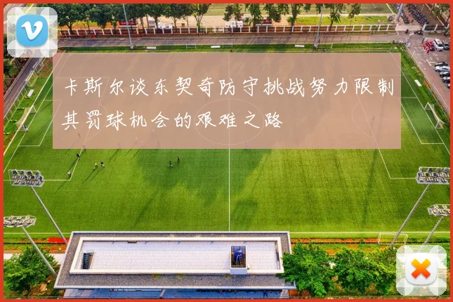 卡斯尔谈东契奇防守挑战努力限制其罚球机会的艰难之路