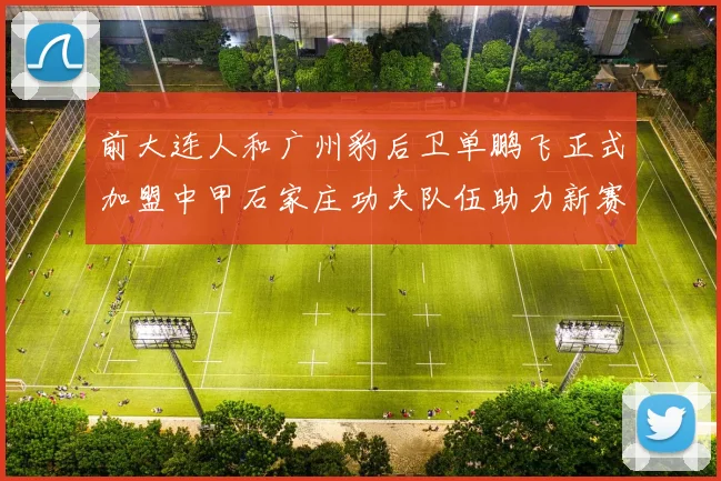 前大连人和广州豹后卫单鹏飞正式加盟中甲石家庄功夫队伍助力新赛季