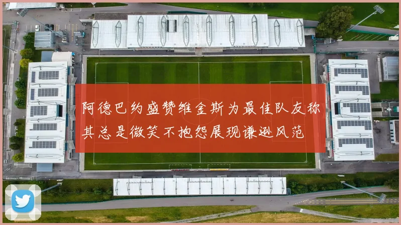 阿德巴约盛赞维金斯为最佳队友称其总是微笑不抱怨展现谦逊风范