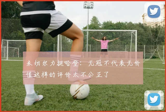 米切尔力挺哈登：无冠不代表无价值这样的评价太不公正了