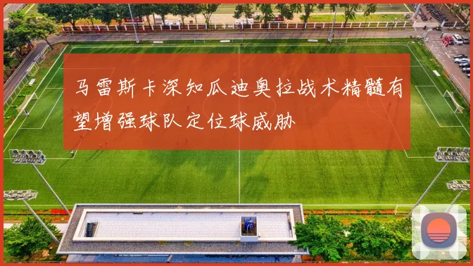 马雷斯卡深知瓜迪奥拉战术精髓有望增强球队定位球威胁